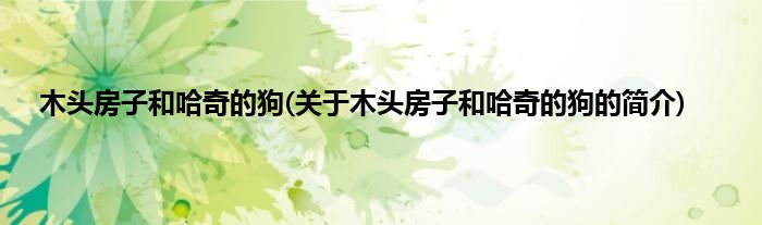 木头房子和哈奇的狗(关于木头房子和哈奇的狗的简介)