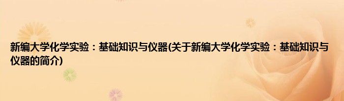 新编大学化学实验：基础知识与仪器(关于新编大学化学实验：基础知识与仪器的简介)