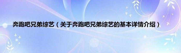 奔跑吧兄弟综艺（关于奔跑吧兄弟综艺的基本详情介绍）