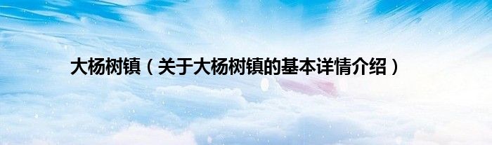 大杨树镇（关于大杨树镇的基本详情介绍）