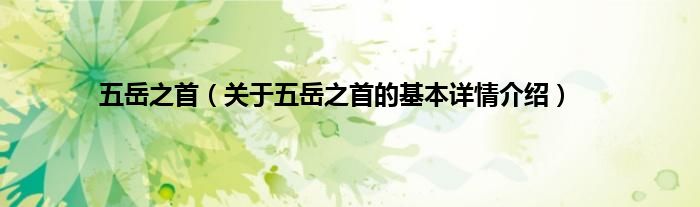 五岳之首（关于五岳之首的基本详情介绍）