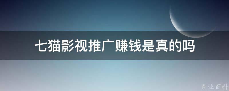 七猫影视推广赚钱是真的吗