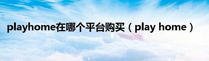 playhome在哪个平台购买（play home）