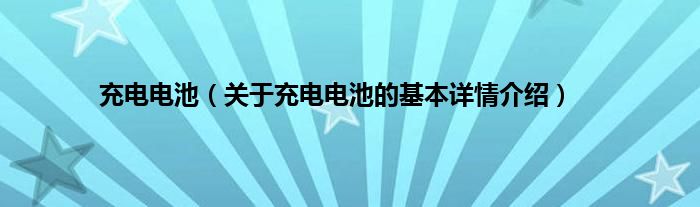 充电电池（关于充电电池的基本详情介绍）