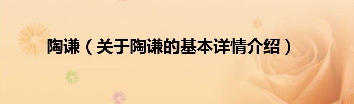 陶谦（关于陶谦的基本详情介绍）