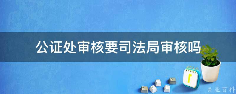 公证处审核要司法局审核吗