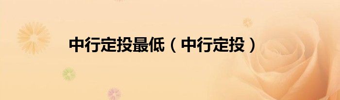 中行定投最低（中行定投）