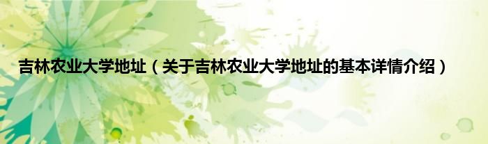吉林农业大学地址（关于吉林农业大学地址的基本详情介绍）