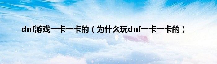 dnf游戏一卡一卡的（为什么玩dnf一卡一卡的）