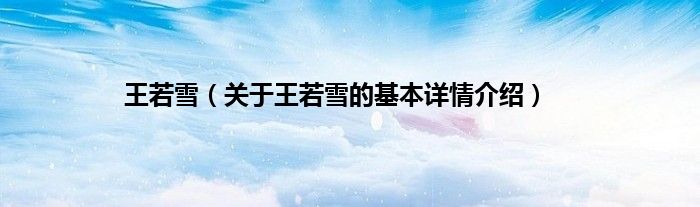 王若雪（关于王若雪的基本详情介绍）