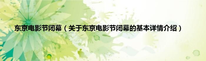 东京电影节闭幕（关于东京电影节闭幕的基本详情介绍）