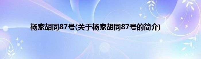 杨家胡同87号(关于杨家胡同87号的简介)
