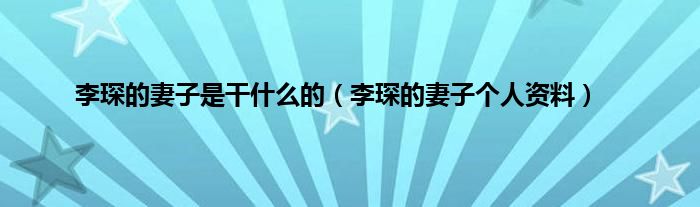 李琛的妻子是干什么的（李琛的妻子个人资料）