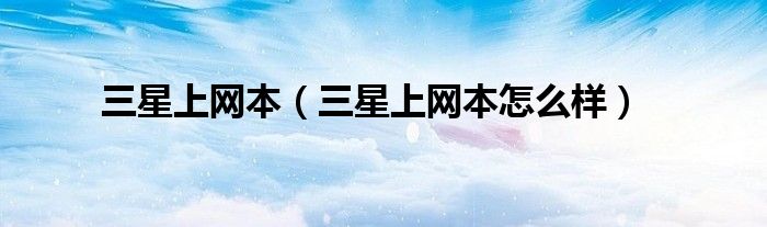 三星上网本（三星上网本怎么样）