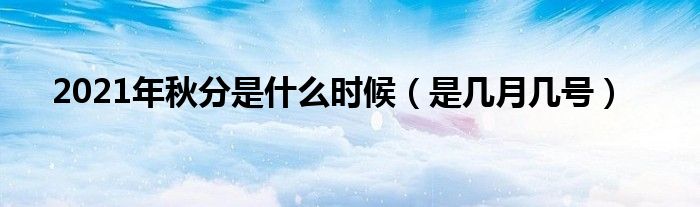 2021年秋分是什么时候（是几月几号）