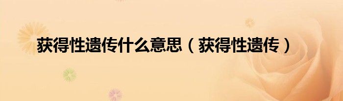 获得性遗传什么意思（获得性遗传）